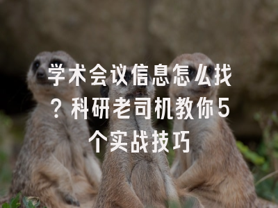 学术会议信息怎么找？科研老司机教你5个实战技巧