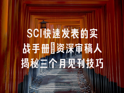 SCI快速发表的实战手册：资深审稿人揭秘三个月见刊技巧