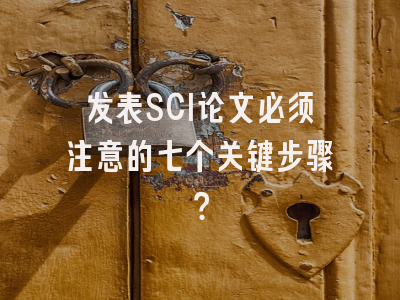 发表SCI论文必须注意的七个关键步骤？