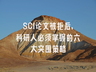 SCI论文被拒后，科研人必须掌握的六大突围策略