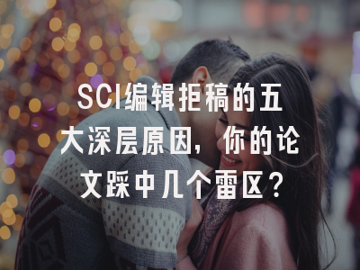 SCI编辑拒稿的五大深层原因，你的论文踩中几个雷区？