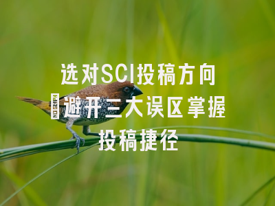 选对SCI投稿方向：避开三大误区掌握投稿捷径