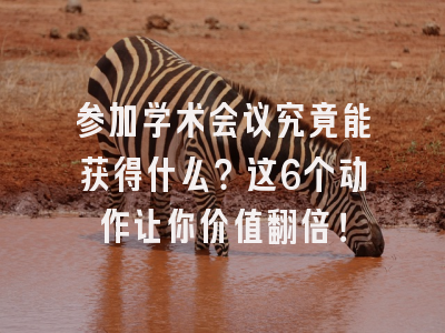 参加学术会议究竟能获得什么？这6个动作让你价值翻倍！