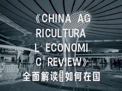 《CHINA AGRICULTURAL ECONOMIC REVIEW》全面解读：如何在国际顶刊成功发表中国农业经济研究？