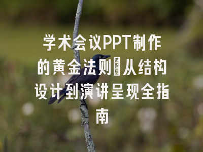 学术会议PPT制作的黄金法则：从结构设计到演讲呈现全指南