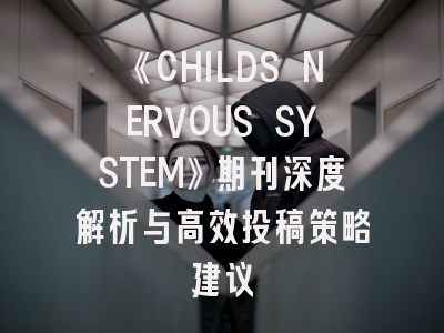 《CHILDS NERVOUS SYSTEM》期刊深度解析与高效投稿策略建议