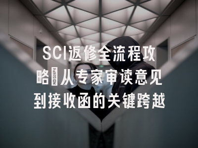 SCI返修全流程攻略：从专家审读意见到接收函的关键跨越