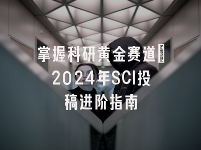 掌握科研黄金赛道：2024年SCI投稿进阶指南