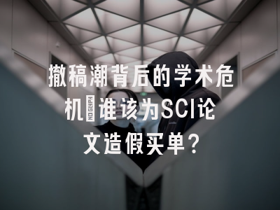 撤稿潮背后的学术危机：谁该为SCI论文造假买单？