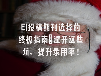 EI投稿期刊选择的终极指南：避开这些坑，提升录用率！