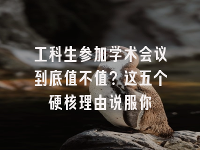 工科生参加学术会议到底值不值？这五个硬核理由说服你