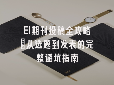 EI期刊投稿全攻略：从选题到发表的完整避坑指南