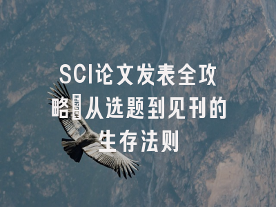 SCI论文发表全攻略：从选题到见刊的生存法则