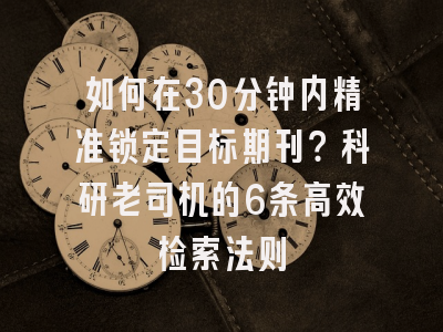 如何在30分钟内精准锁定目标期刊？科研老司机的6条高效检索法则