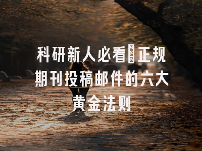 科研新人必看：正规期刊投稿邮件的六大黄金法则