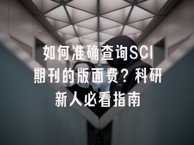 如何准确查询SCI期刊的版面费？科研新人必看指南