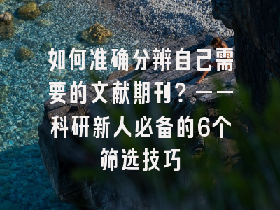 如何准确分辨自己需要的文献期刊？——科研新人必备的6个筛选技巧