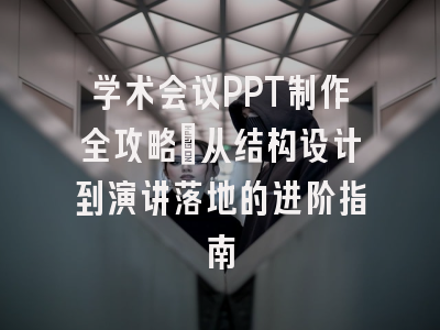学术会议PPT制作全攻略：从结构设计到演讲落地的进阶指南
