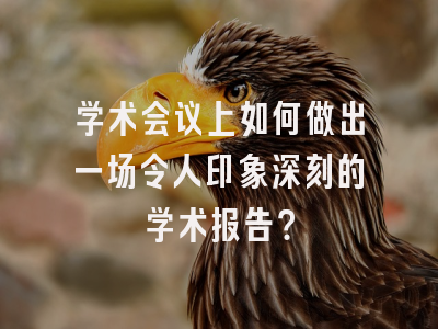 学术会议上如何做出一场令人印象深刻的学术报告？
