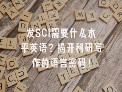 发SCI需要什么水平英语？揭开科研写作的语言密码！