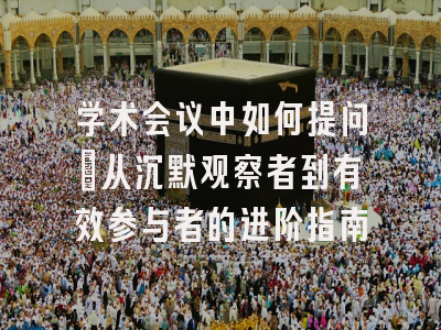 学术会议中如何提问：从沉默观察者到有效参与者的进阶指南