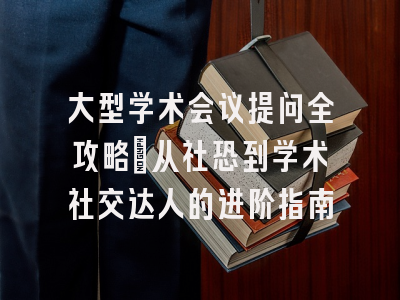 大型学术会议提问全攻略：从社恐到学术社交达人的进阶指南