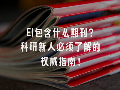 EI包含什么期刊？科研新人必须了解的权威指南！