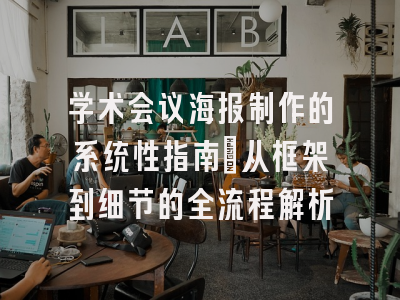 学术会议海报制作的系统性指南：从框架到细节的全流程解析