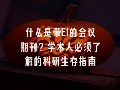 什么是带EI的会议期刊？学术人必须了解的科研生存指南