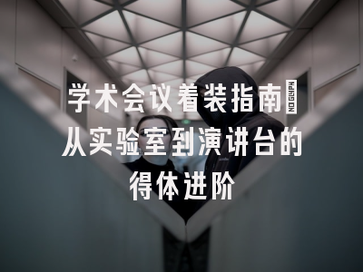 学术会议着装指南：从实验室到演讲台的得体进阶