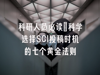 科研人员必读：科学选择SCI投稿时机的七个黄金法则
