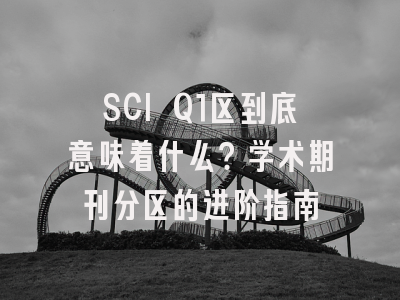 SCI Q1区到底意味着什么？学术期刊分区的进阶指南