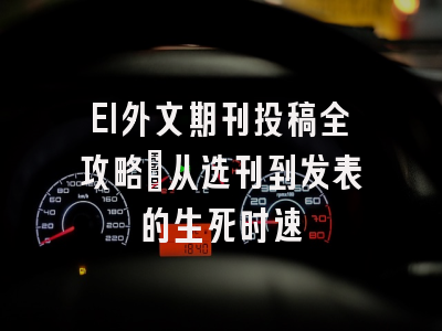 EI外文期刊投稿全攻略：从选刊到发表的生死时速