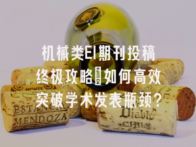 机械类EI期刊投稿终极攻略：如何高效突破学术发表瓶颈？
