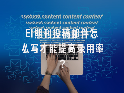 EI期刊投稿邮件怎么写才能提高录用率？