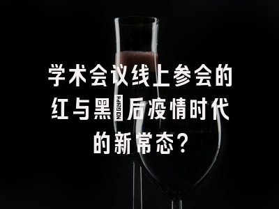 学术会议线上参会的红与黑：后疫情时代的新常态？