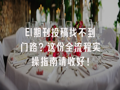 EI期刊投稿找不到门路？这份全流程实操指南请收好！
