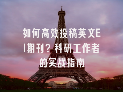 如何高效投稿英文EI期刊？科研工作者的实战指南