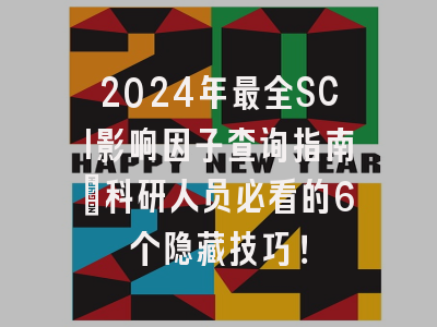 2024年最全SCI影响因子查询指南：科研人员必看的6个隐藏技巧！