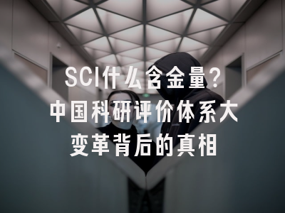 SCI什么含金量？中国科研评价体系大变革背后的真相
