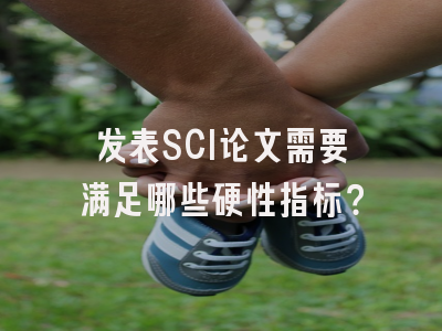 发表SCI论文需要满足哪些硬性指标？