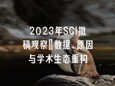 2023年SCI撤稿观察：数据、原因与学术生态重构