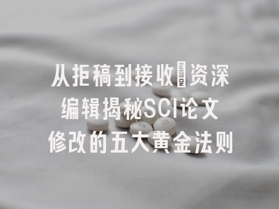 从拒稿到接收：资深编辑揭秘SCI论文修改的五大黄金法则