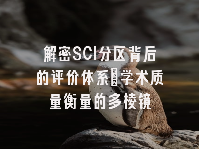 解密SCI分区背后的评价体系：学术质量衡量的多棱镜
