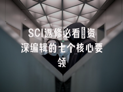 SCI返修必看：资深编辑的七个核心要领