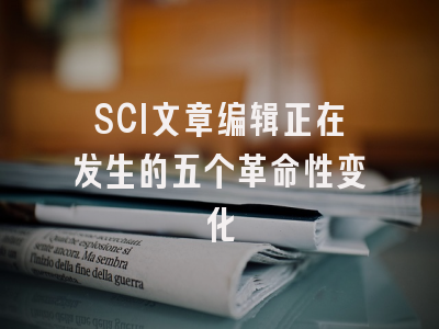 SCI文章编辑正在发生的五个革命性变化