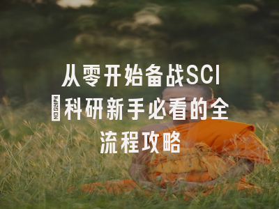 从零开始备战SCI：科研新手必看的全流程攻略