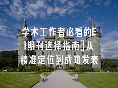 学术工作者必看的EI期刊选择指南：从精准定位到成功发表