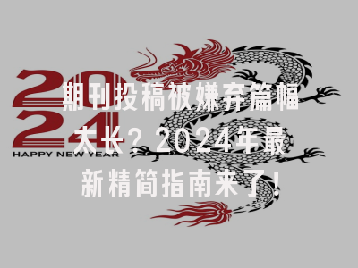 期刊投稿被嫌弃篇幅太长？2024年最新精简指南来了！