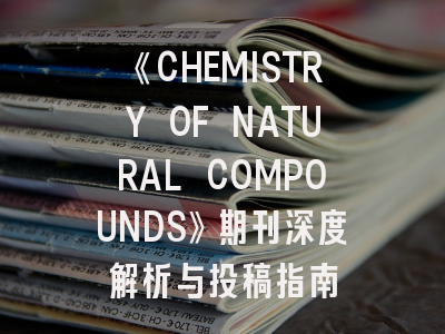 《CHEMISTRY OF NATURAL COMPOUNDS》期刊深度解析与投稿指南